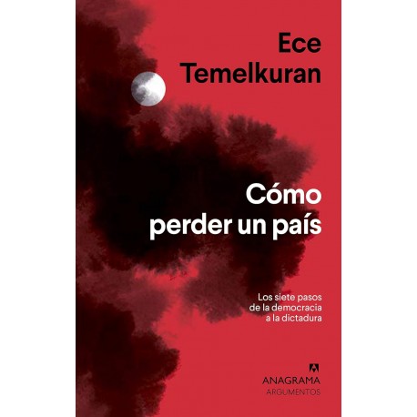 Cómo perder un país: Los siete pasos que van de la democracia a la dictadura Ece Temelkuran