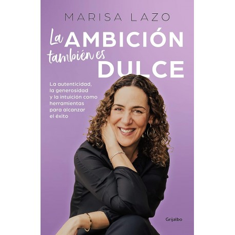 La ambición también es dulce: La autenticidad, la generosidad y la intuición para alcanzar el éxito Marisa Lazo