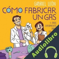 Audiolibro Cómo fabricar un gas y otros experimentos raros que hago a veces Gabriel León