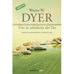 Vive la sabiduría del Tao: Cambia tus pensamientos y cambia tu vida Wayne W. Dyer