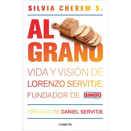 Al grano: Vida y visión de Lorenzo Servitje, fundador de Bimbo Silvia Cherem