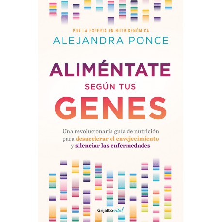 Aliméntate según tus genes: Una revolucionaria guía de nutrición para desacelerar el envejecimiento Alejandra Ponce