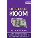 Ofertas de $100M : Cómo presentar ofertas tan buenas que la gente sienta que es estúpida si dice que no Alex Hormozi