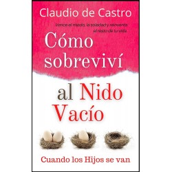 Cómo Sobreviví al Nido Vacío: Vence el miedo, la soledad y reinventa el resto de tu vida Claudio de Castro