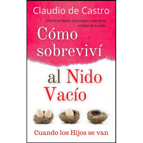 Cómo Sobreviví al Nido Vacío: Vence el miedo, la soledad y reinventa el resto de tu vida Claudio de Castro