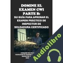 Audiolibro Domine el examen CWI Parte B: su guía para aprobar el examen práctico de inspector de soldadura certificado Philip Martin McCaulay