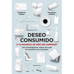 Deseo consumido: ¿Y si pasaras un año sin comprar? Una investigación sobre por qué el consumo nos consume Evangelina Himitian - Soledad Vallejos