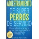 Adiestramiento De Súper Perros De Servicio: Cómo Adiestrar Al Perro De Servicio Y Compañero Más Solidario Tomos 1 Y 2 CHRIS PEYTON