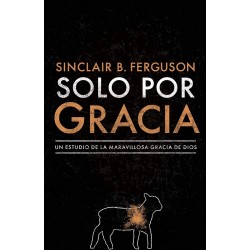 Solo por gracia: ¡Cómo me asombra la gracia De Dios! Sinclair B. Ferguson