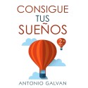 Consigue Tus Sueños: Aprende cómo hacer que tu mente y tus emociones se pongan de tu parte y te ayuden a conseguir lo que te propongas Antonio Galvan