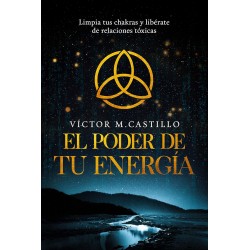 El Poder de tu Energía: Limpia tus chakras, libérate de relaciones tóxicas Víctor Manuel Castillo Casabón