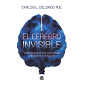 El cerebro invisible: Cómo la mente y la conciencia sobreviven a la muerte Carlos L. Delgado
