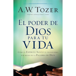 El poder de Dios para tu vida Cómo el Espíritu Santo te transforma por medio de la palabra de Dios de A.W. Tozer