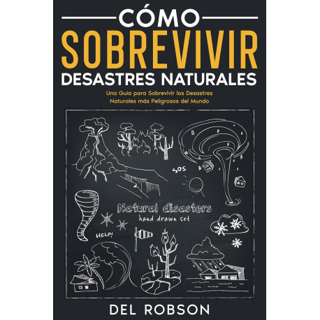 Cómo Sobrevivir Desastres Naturales: Una Guía para Sobrevivir los Desastres Naturales más Peligrosos del Mundo Del Robson