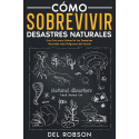 Cómo Sobrevivir Desastres Naturales: Una Guía para Sobrevivir los Desastres Naturales más Peligrosos del Mundo Del Robson