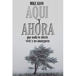 AQUI Y AHORA: Que nada te afecte , vivir y no amargarse   MIKE KION