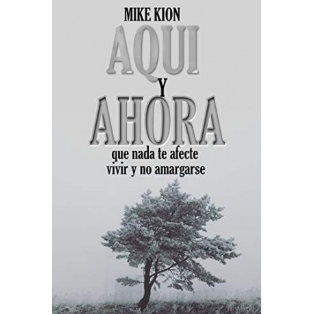 AQUI Y AHORA: Que nada te afecte , vivir y no amargarse   MIKE KION