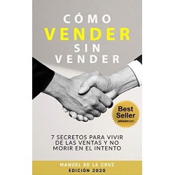 CÓMO VENDER SIN VENDER: 7 Secretos para Vivir de las Ventas, y No Morir en el Intento   Manuel De la Cruz