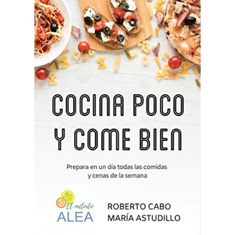 Cocina poco y come bien: Prepara en un día todas las comidas y cenas de la semana (Recetas ALEA)   Roberto Cabo Moreta