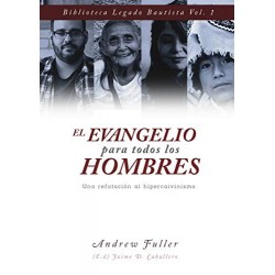 El Evangelio para todos los Hombres: Una Refutacion al Hipercalvinismo (Legado Bautista nº 1)   Andrew Fuller