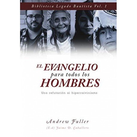 El Evangelio para todos los Hombres: Una Refutacion al Hipercalvinismo (Legado Bautista nº 1)   Andrew Fuller