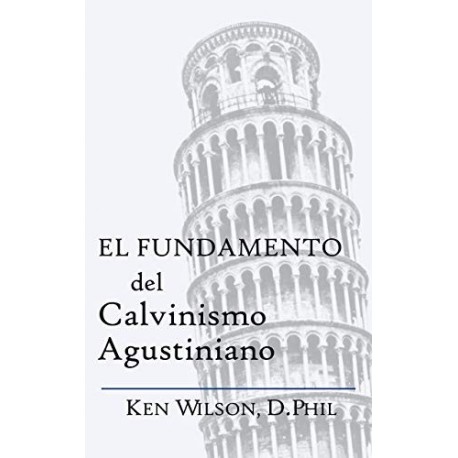 El Fundamento del Calvinismo Agustiniano   Ken Wilson