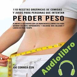 Audiolibro 110 Recetas Orgánicas de Comidas Y Jugos Para Personas Que Intentan Perder Peso Joe Correa CSN