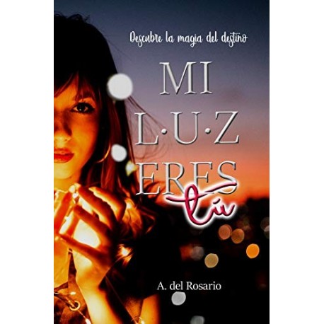 Mi luz eres tú: Descubre la magia del destino   A. del Rosario