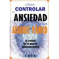 Como controlar la ansiedad y los ataques de panico: El poder de tu mente subconciente  R. Adkins