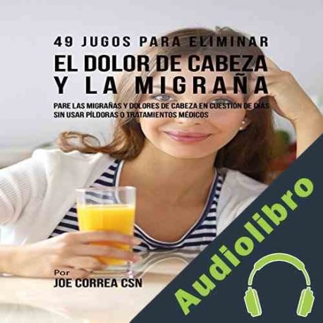 Audiolibro 49 Jugos Para Solucionar el Dolor de Cabeza y la Migraña Joe Correa CSN