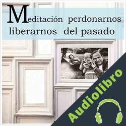 Audiolibro Meditacion Para Perdonarnos y Liberarnos del Pasado Lluis Ayza