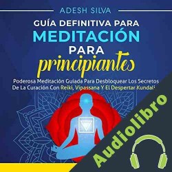 Audiolibro Guía Definitiva Para Meditación Para Principiantes Adesh Silva