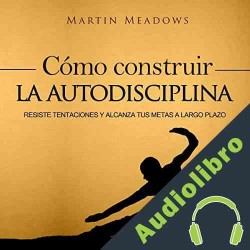 Audiolibro Cómo Construir la Autodisciplina Martin Meadows