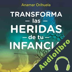 Audiolibro Transforma las heridas de tu infancia Anamar Orihuela