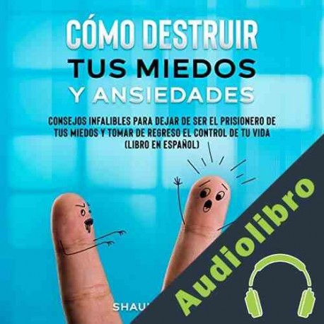 Audiolibro Cómo Destruir tus Miedos y Ansiedades Shaun Aguilar