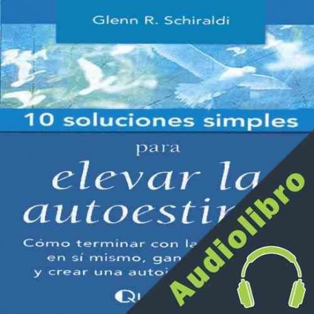 Audiolibro 10 Soluciones Simples Para Elevar La Autoestima Glenn R. Schiraldi