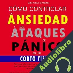 Audiolibro Cómo Controlar la Ansiedad y Los Ataques De Pánico en Un Corto Tiempo Simmons Graham