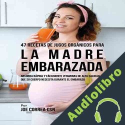 Audiolibro 47 Recetas de Jugos Orgánicos para la Madre Embarazada Joe Correa CSN