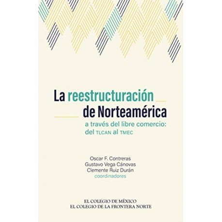 La reestructuración de Norteamérica a través del libre comercio: del TLCAN al TMEC   Oscar F Contreras