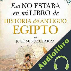 Audiolibro Eso no estaba en mi libro de Historia del Antiguo Egipto José Miguel Parra