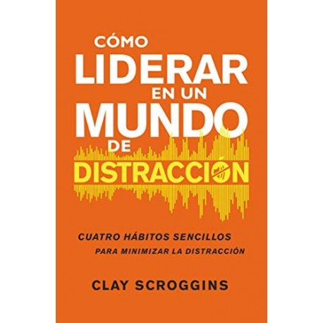 Cómo liderar en un mundo de distracción   Clay Scroggins