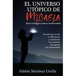 EL UNIVERSO UTÓPICO DE MICAELA: Ética Teológica Contra Modernidad   FABIÁN MARTÍNEZ UTRILLA