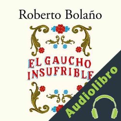Audiolibro El gaucho insufrible Roberto Bolaño