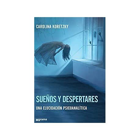 Sueños y despertares: Una elucidación psicoanalítica   Carolina Koretzky