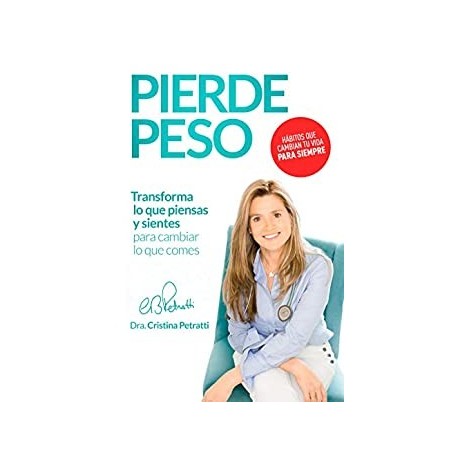 PIERDE PESO: Transforma lo que piensas y sientes para cambiar lo que comes  Cristina Petratti