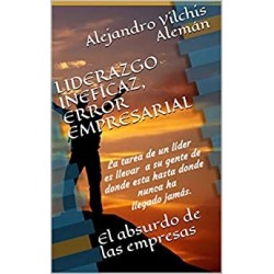 LIDERAZGO INEFICAZ, ERROR EMPRESARIAL: El absurdo de las empresas   Alejandro Vilchis Alemán